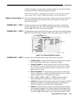 Page 5723(5$7,21
0LUDJH 8VHU·V 0DQXDO
to delete all channels, even those that are locked. In either case, the current channel
will remain but will be redefined from projector defaults.
NOTE: For any deletion, a confirmation box appears to make sure that you really
want to delete. Select “Cancel” (default) if you don’t want to delete after all.
The basic setups that describe how and where a channel can be accessed are listed in
the Channel Setup menu. These channel setups can be edited at any time...