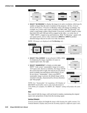 Page 6023(5$7,21

0LUDJH 8VHU·V 0DQXDO
x 6(/(&7 ´12 5(6,=,1*µto display the image in its native resolution, which may be
smaller or larger than the native resolution of the projector. All Size, Vertical
Stretch, H-Position, V-Position or Blanking values will change accordingly. For
example, for a source with a native resolution of 800 x 600, “No Resizing” will
center a small image within a black border. Conversely, an HDTV image is wider
than both 1024 and 1280 and will be cropped on the sides—or,...