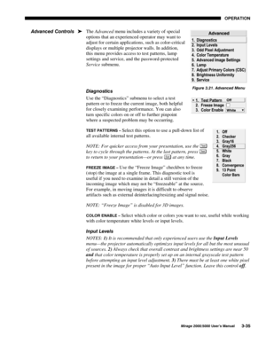 Page 7123(5$7,21
0LUDJH 8VHU·V 0DQXDO
The Advanced menu includes a variety of special
options that an experienced operator may want to
adjust for certain applications, such as color-critical
displays or multiple projector walls. In addition,
this menu provides access to test patterns, lamp
settings and service, and the password-protected
Service submenu.
LDJQRVWLFV
Use the “Diagnostics” submenu to select a test
pattern or to freeze the current image, both helpful
for closely examining performance....