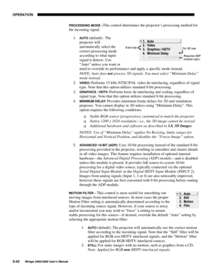 Page 7823(5$7,21

0LUDJH 8VHU·V 0DQXDO
352&(66,1* 02( ²This control determines the projector’s processing method for
the incoming signal.
1.
 
$872(default):  The
projector will
automatically select the
correct processing mode
according to what input
signal it detects. Use
“Auto” unless you want or
need to override its performance and apply a specific mode instead.
NOTE: Auto does 
not process 3D signals. You must select “Minimum Delay”
mode instead.
2.
 
9,(2 Performs 15 kHz NTSC/PAL video...