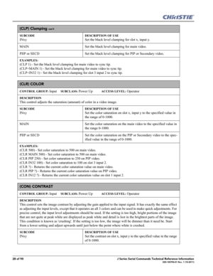 Page 2828 of 90J Series Serial Commands Technical Reference Information020-100796-01 Rev. 1 (10-2011)
(CLP) Clamping con’t
SUBCODE
INxy
DESCRIPTION OF USE
Set the black level clamping for slot x, input y.
MAIN Set the black level clamping for main video. 
PIIP or SECD Set the black level clamping for PIP or Secondary video. 
EXAMPLES:
(CLP 1) - Set the black level clamping for main video to sync tip. 
(CLP+MAIN 1) - Set the black level clamping for main video to sync tip. 
(CLP+IN32 1) - Set the black level...