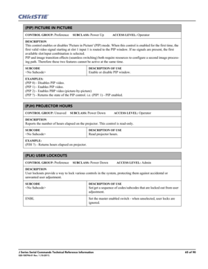 Page 65J Series Serial Commands Technical Reference Information65 of 90020-100796-01 Rev. 1 (10-2011)
(PIP) PICTURE IN PICTURE 
CONTROL GROUP: Preference     SUBCLASS: Power Up           ACCESS LEVEL: Operator
DESCRIPTION
This control enables or disables Picture in Picture (PIP) mode. When this control is enabled for the first time, the 
first valid video signal starting at slot 1 input 1 is routed to the PIP window. If no signals are present, the first 
available slot/input combination is selected. 
PIP and...