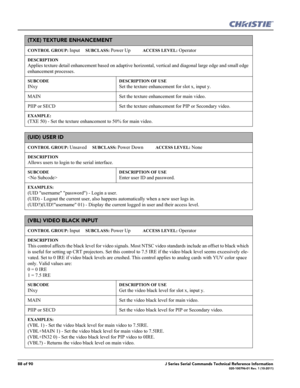 Page 8888 of 90J Series Serial Commands Technical Reference Information020-100796-01 Rev. 1 (10-2011)
(TXE) TEXTURE ENHANCEMENT 
CONTROL GROUP: Input     SUBCLASS: Power Up           ACCESS LEVEL: Operator
DESCRIPTION
Applies texture detail enhancement based on adaptive horizontal, vertical and diagonal large edge and small edge 
enhancement processes.   
SUBCODE
INxy
DESCRIPTION OF USE
Set the texture enhancement for slot x, input y. 
MAIN Set the texture enhancement for main video.
PIIP or SECD Set the...