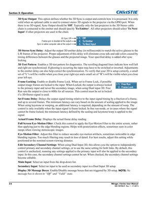 Page 142-6Mirage J Series User Manual020-100708-01  Rev. 1   (11-2011)
Section 3: Operation
3D Sync Output: This option defines whether the 3D Sync is output and controls how it is processed. It is only 
valid when an optional cable is used to connect stereo 3D signals to the projector via the GPIO port. When 
there is no 3D signal, Sync Output should be Off. Typically only the last projector in the 3D Stereo cable 
chain is connected to the emitter and should specify To Emitter. All other projectors should...