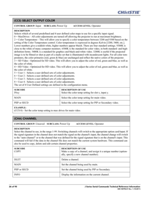 Page 2626 of 90J Series Serial Commands Technical Reference Information020-100796-01 Rev. 1 (10-2011)
(CCS) SELECT OUTPUT COLOR 
CONTROL GROUP: Input     SUBCLASS: Power Up           ACCESS LEVEL: Operator
DESCRIPTION
Selects which of several predefined and 4 user defined color maps to use for a specific input signal. 
0 = MaxDrives - All color adjustments are turned off allowing the projector to run at maximum brightness. 
2 = Color Temperature - This will allow you to specify a color temperature between 3200...