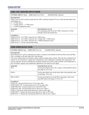 Page 43J Series Serial Commands Technical Reference Information43 of 90020-100796-01 Rev. 1 (10-2011)
(GMS) VDIC GROUPED-INPUTS MODE 
CONTROL GROUP: Option     SUBCLASS: Power Down           ACCESS LEVEL: Operator
DESCRIPTION
Allows users to select a mode to group the last 3 BNC connectors (input 4/5/6) on a Video Decoder Input Card. 
valid options are: 
0 = 3 CVBS sources 
1 = 1 SVideo Source + 1 CVBS source 
2 = 1 YPrPb (Component) source 
SUBCODE
SLx0
DESCRIPTION OF USE
Set a grouping mode for the last 3 BNC...