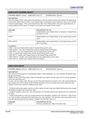 Page 1818 of 90J Series Serial Commands Technical Reference Information020-100796-01 Rev. 1 (10-2011)
(ASR) AUTO CHANNEL SELECT 
CONTROL GROUP: Channel     SUBCLASS: Power Up           ACCESS LEVEL: Operator
DESCRIPTION
The Auto Channel Select option allows the projector to select the channel memory best suited to the input signal. 
If the current channel does not allow Auto Channel Select, the projector will not attempt to select a new channel 
when the signal changes. If the current channel does allow Auto...