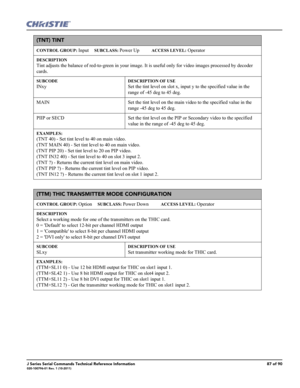 Page 87J Series Serial Commands Technical Reference Information87 of 90020-100796-01 Rev. 1 (10-2011)
(TNT) TINT 
CONTROL GROUP: Input     SUBCLASS: Power Up           ACCESS LEVEL: Operator
DESCRIPTION
Tint adjusts the balance of red-to-green in your image. It is useful only for video images processed by decoder 
cards.   
SUBCODE
INxy
DESCRIPTION OF USE
Set the tint level on slot x, input y to the specified value in the 
range of -45 deg to 45 deg. 
MAIN Set the tint level on the main video to the specified...