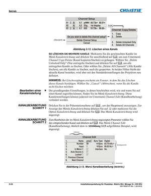 Page 44Betrieb  
3-24 Installationsanleitung für Roadster, Matrix WU, Mirage S+/HD/WU  020-100347-01 Rev. 1 (02-2010) 
 
Abbildung 3.12. Löschen eines Kanals 
SO LÖSCHEN SIE MEHRERE KANÄLE: Markieren Sie die gewünschten Kanäle im 
Menü Kanaleinrichtung und drücken Sie anschließend auf 
Func, um zum Untermenü 
Channel Copy/Delete (Kanal kopieren/löschen) zu gelangen. Wählen Sie „Delete 
Unlocked Only“ (Nur entriegelte löschen) und drücken Sie auf 
Enter, um alle 
entriegelten Kanäle zu löschen. Oder wählen Sie...