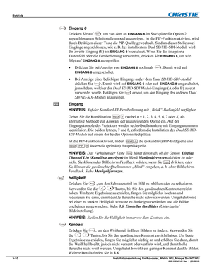 Page 30Betrieb  
3-10 Installationsanleitung für Roadster, Matrix WU, Mirage S+/HD/WU  020-100347-01 Rev. 1 (02-2010) 
 
Eingang 6 
Drücken Sie auf 
Inpu t  6, um von dem an EINGANG 6 im Steckplatz für Option 2 
angeschlossenen Schnittstellenmodul anzuzeigen. Ist die PIP-Funktion aktiviert, wird 
durch Betätigen dieser Taste die PIP-Quelle gewechselt. Sind an dieser Stelle zwei 
Eingänge angeschlossen, wie z. B. bei installiertem Dual SD/HD-SDI-Modul, wird 
der zweite Eingang (B) als 
EINGANG 8 bezeichnet. Wenn...