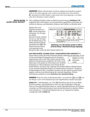 Page 42Betrieb  
3-22 Installationsanleitung für Roadster, Matrix WU, Mirage S+/HD/WU  020-100347-01 Rev. 1 (02-2010) 
HINWEISE: 1) Der aktuelle Kanal wird beim Aufrufen der Kanalliste markiert. 
Falls er dort nicht angezeigt wird, wird der erste Kanal in der Liste markiert. 
2) Automatisch erstellte Kanäle werden nicht in der Liste angezeigt, es sei denn, 
einer ihrer Parameter wurde verändert. 
Alle verfügbaren Kanäle werden im Menü Kanaleinrichtung (Abbildung 3.10) 
aufgelistet. Dort wird erläutert, wie auf...