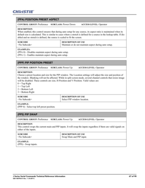 Page 67J Series Serial Commands Technical Reference Information67 of 90020-100796-01 Rev. 1 (10-2011)
(PPA) POSITION PRESET ASPECT 
CONTROL GROUP: Preference     SUBCLASS: Power Down           ACCESS LEVEL: Operator
DESCRIPTION
When enabled, this control ensures that during auto setup for any source, its aspect ratio is maintained when its 
default size is calculated. This is similar to cases where a stretch is defined for a source in the lookup table. If dis-
abled and no stretch is defined, the source is...