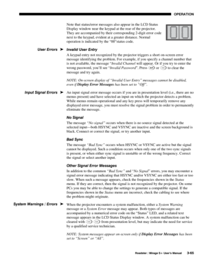Page 99OPERATION 
  Roadster / Mirage S+ User’s Manual 3-65 
Note that status/error messages also appear in the LCD Status 
Display window near the keypad at the rear of the projector. 
They are accompanied by their corresponding 2-digit error code 
next to the keypad, evident at a greater distance. Normal 
operation is indicated by the “00”status code. 
Invalid User Entry 
A keypad entry not recognized by the projector triggers a short on-screen error 
message identifying the problem. For example, if you...