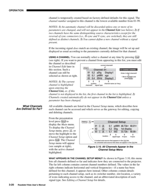 Page 61OPERATION
3-20
Roadster/Vista User’s Manual
channel is temporarily created based on factory-defined defaults for this signal. The
channel number assigned to this channel is the lowest available number from 01-99.
NOTES: 1) An automatic channel will be discarded unless one or more of its
parameters are changed, and will not appear in the Channel List (see below). 2) If
two channels have the same distinguishing source characteristics except for the
reversal of sync connectors (i.e., H-sync and V-sync, are...