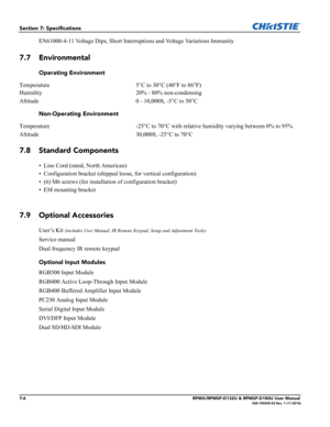 Page 1207-6RPMX/RPMSP-D132U & RPMSP-D180U User Manual020-100245-03 Rev. 1 (11-2010)
Section 7: Specifications
EN61000-4-11 Voltage Dips, Short Interruptions and Voltage Variations Immunity
7.7 Environmental
Operating Environment
Temperature 5°C to 30°C (40°F to 86°F)
Humidity 20% - 80% non-condensing
Altitude 0 - 10,000ft, -5°C to 50°C
Non-Operating Environment
Temperature -25°C to 70°C with relative humidity varying between 0% to 95%
Altitude 30,000ft, -25°C to 70°C
7.8 Standard Components
• Line Cord (rated,...