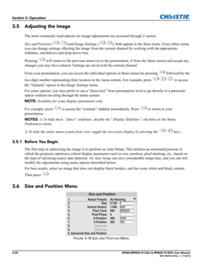 Page 543-20RPMX/RPMSP-D132U & RPMSP-D180U User Manual020-100245-03 Rev. 1 (11-2010)
Section 3: Operation
3.5 Adjusting the Image
The most commonly used options for image adjustments are accessed through 2 menus: 
Size and Position () and Image Settings (), both appear in the Main menu. From either menu, 
you can change settings effecting the image from the current channel by working with the appropriate 
slidebars, checkboxes and drop-down lists.
Pressing 
 will return to the previous menu (or to the...