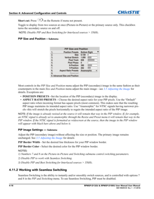 Page 864-18RPMSP-D132U & RPMSP-D180U User Manual User Manual020-100245-03  Rev. 1   (11-2010)
Section 4: Advanced Configuration and Controls
Short cut: Press   on the Remote if menu not present.
Toggle to display from two sources at once (Picture-in-Picture) or the primary source only. This checkbox 
turns the secondary source on and off.
 
NOTE: Disable PIP and Best Switching for Interlaced sources > 35kHz.
PIP Size and Position – 
Submenu
Most controls in the PIP Size and Position menu adjust the PIP...