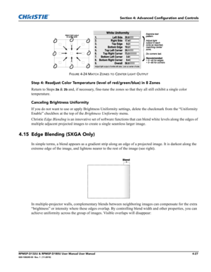 Page 95Section 4: Advanced Configuration and Controls
RPMSP-D132U & RPMSP-D180U User Manual User Manual4-27020-100245-03  Rev. 1  (11-2010)
FIGURE 4-24 MATCH ZONES TO CENTER LIGHT OUTPUT
Step 4: Readjust Color Temperature (level of red/green/blue) in 8 Zones
Return to Steps 
2a & 2b and, if necessary, fine-tune the zones so that they all still exhibit a single color 
temperature.
Canceling Brightness Uniformity
If you do not want to use or apply Brightness Uniformity settings, delete the checkmark from the...