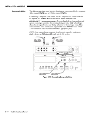 Page 21INSTALLATION AND SETUP
2-18
Roadster/Vista User’s Manual
The video decoder input panel provides simultaneous connection of both a composite
video source (
INPUT 3) and an S-Video source (INPUT 4).
If connecting a composite video source, use the Composite BNC connector or the
RCA phono jack at 
INPUT 3–do not use both as inputs. See Figure 2.19.
AUDIO for INPUT 1 (STANDARD ON VISTA ONLY): To control audio levels in an audio/visual
system, connect pre-amplified (line level) audio inputs to the 
“IN 3” left...