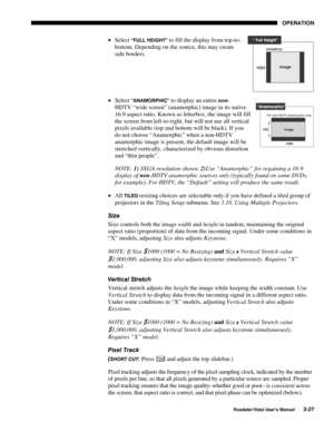 Page 68OPERATION
Roadster/Vista User’s Manual3-27
• Select “FULL HEIGHT” to fill the display from top-to-
bottom. Depending on the source, this may create
side borders.
• Select 
“ANAMORPHIC” to display an entire non-
HDTV “wide screen” (anamorphic) image in its native
16:9 aspect ratio. Known as letterbox, the image will fill
the screen from left-to-right, but will not use all vertical
pixels available (top and bottom will be black). If you
do not choose “Anamorphic” when a non-HDTV
anamorphic image is...