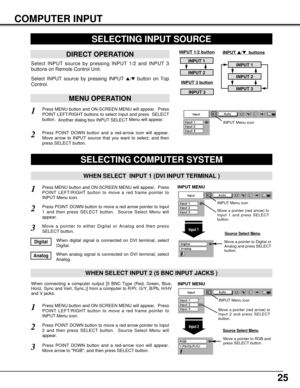 Page 2525
COMPUTER INPUT
Press MENU button and ON-SCREEN MENU will appear.  Press
POINT LEFT/RIGHT button to move a red frame pointer to
INPUT Menu icon.
Press POINT DOWN button and a red-arrow icon will appear.
Move arrow to RGB, and then press SELECT button.  
1
3
When connecting a computer output [5 BNC Type (Red, Green, Blue,
Horiz. Sync and Vert. Sync.)] from a computer to R/Pr, G/Y, B/Pb, H/HV
and V jacks.
WHEN SELECT INPUT 2 (5 BNC INPUT JACKS )
SELECTING COMPUTER SYSTEM
WHEN SELECT  INPUT 1 (DVI INPUT...