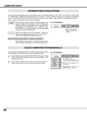 Page 2626
COMPUTER INPUT
This projector automatically tunes to most different types of computers based on VGA, SVGA, XGA, SXGA or UXGA (refer
to “COMPATIBLE COMPUTER SPECIFICATION” on page 27).  When selecting Computer, this projector automatically
tunes to incoming signal and projects proper image without any special setting.  (Some computers need setting manually.)
Note : Projector may display one of following messages.
When projector cannot recognize connected signal as PC
system provided in this projector,...