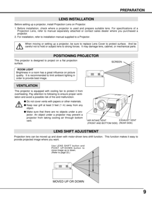 Page 99
PREPARATION
POSITIONING PROJECTOR
Before setting up a projector, install Projection Lens on Projector.
1. Before installation, check where a projector is used and prepare suitable lens. For specifications of a
Projection Lens, refer to manual separately attached or contact sales dealer where you purchased a
projector.
2. For installation, refer to installation manual supplied to a Projector.
LENS INSTALLATION
When moving or setting up a projector, be sure to replace Lens Cover to protect surface.  And...