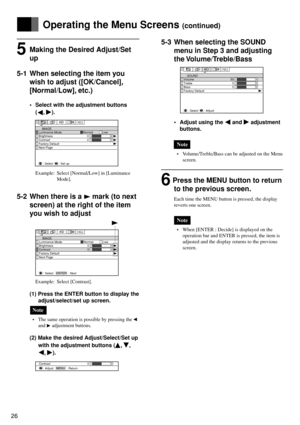 Page 2626
5Making the Desired Adjust/Set
up
5-1 When selecting the item you
wish to adjust ([OK/Cancel],
[Normal/Low], etc.)
• Select with the adjustment buttons
(
, ).
Example: Select [Normal/Low] in [Luminance
Mode].
5-2 When there is a  mark (to next
screen) at the right of the item
you wish to adjust
Example: Select [Contrast].
(1) Press the ENTER button to display the
adjust/select/set up screen.
Note
• The same operation is possible by pressing the 
and  adjustment buttons.
(2) Make the desired...