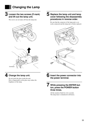 Page 3535
Français
Deutsch
Español
3Loosen the two screws ( mark)
and lift out the lamp unit.
The screws are not taken off from the lamp unit.
4Change the lamp unit.
Do not touch the glass inside the unit.
Dirt or fingermarks on the glass may reduce the
brightness of the lamp.
Changing the Lamp
Connector
5Replace the lamp unit and lamp
cover following the disassembly
procedures in reverse order.
Be sure that the connector of the lamp unit is cor-
rectly connected and the lamp unit is firmly replaced.
6Insert...