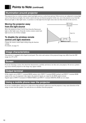 Page 1010
Points to Note (continued)
Illumination around projector
The projector has two wireless remote control unit light receivers, on the front and rear. If the receivers are subjected to strong light
such as from fluorescent lights, the remote control unit may not function properly. In this case, move the projector away from the
fluorescent light or other light source, or position it so that light from the light source does not shine directly on the receivers.
Moving the projector away
from the light...