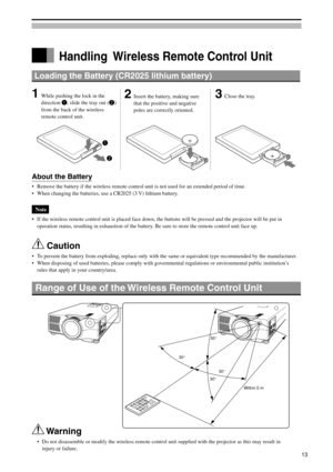 Page 13Handling  Wireless Remote Control Unit
Loading the Battery (CR2025 lithium battery)
1While pushing the lock in the
direction q
q , slide the tray out (
w
w)
from the back of the wireless
remote control unit.2Insert the battery, making sure
that the positive and negative
poles are correctly oriented.3Close the tray.
About the Battery
•Remove the battery if the wireless remote control unit is not used for an extended period of time.
•When changing the batteries, use a CR2025 (3 V) lithium battery.
Note
•If...