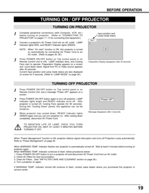 Page 1919
BEFORE OPERATION
TURNING ON PROJECTOR
Connect a projectors AC Power Cord into an AC outlet.  LAMP
Indicator lights RED, and READY Indicator lights GREEN.
Press POWER ON-OFF button on Top control panel or on
Remote Control Unit to ON.  LAMP Indicator dims, and Cooling
Fans start to operate. Preparation Display appears on a screen
and  count-down starts. Signal from PC or Video source appears
after 30 seconds.
Current Input position and Lamp mode status are also displayed
on screen for 5 seconds. (Refer...