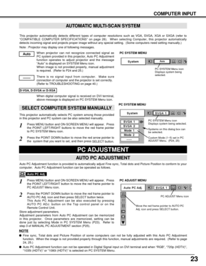 Page 2323
COMPUTER INPUT
This projector automatically detects different types of computer resolutions such as VGA, SVGA, XGA or SXGA (refer to
“COMPATIBLE COMPUTER SPECIFICATIONS” on page 26).  When selecting Computer, this projector automatically
detects incoming signal and projects proper image without any special setting.  (Some computers need setting manually.)
Note : Projector may display one of following messages.
When projector can not recognize connected signal as
PC system provided in this projector,...