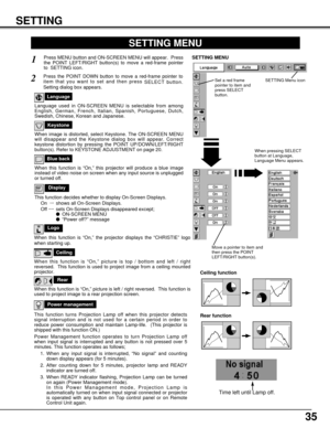 Page 3535
SETTING
Ceiling
When this function is “On,” picture is top / bottom and left / right
reversed.  This function is used to project image from a ceiling mounted
projector.
Rear
When this function is “On,” picture is left / right reversed.  This function is
used to project image to a rear projection screen.
Ceiling function
Rear function
Keystone
When image is distorted, select Keystone. The ON-SCREEN MENU
will disappear and the Keystone dialog box will appear. Correct
keystone distortion by pressing the...