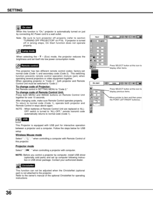 Page 3636
SETTING
Remote control
This projector has two different remote control codes; factory-set
normal code (Code 1) and secondary code (Code 2).  This switching
function prevents remote control operation mixture (jam) when
operating several projectors or video equipment together.  
When operating projector in “Code 2,”  both projector and Remote
Control Unit must be switched to “Code 2.”  
To change code of Projector;Set Remote control in SETTING MENU to “Code 2.”
To change code of Remote Control...