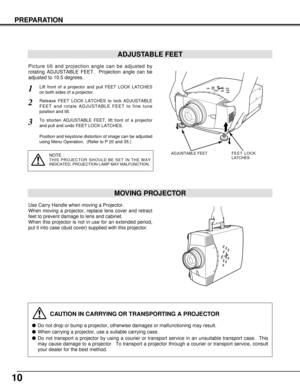 Page 1010
PREPARATION
CAUTION IN CARRYING OR TRANSPORTING A PROJECTOR
Do not drop or bump a projector, otherwise damages or malfunctioning may result.
When carrying a projector, use a suitable carrying case.
Do not transport a projector by using a courier or transport service in an unsuitable transport case.  This
may cause damage to a projector.  To transport a projector through a courier or transport service, consult
your dealer for the best method.
MOVING PROJECTOR
Use Carry Handle when moving a...