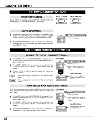 Page 2626
COMPUTER INPUT
Press MENU button and ON-SCREEN MENU will appear.  Press
POINT LEFT/RIGHT button to move a red frame pointer to
INPUT Menu icon.
Press POINT DOWN button and a red-arrow icon will appear.
Move arrow to RGB, and then press SELECT button.  
1
3
When connecting a computer output [5 BNC Type (Red, Green, Blue,
Horiz. Sync and Vert. Sync.)] from a computer to R/Pr, G/Y, B/Pb, H/HV
and V jacks.
WHEN SELECT INPUT 2 (5 BNC INPUT JACKS )
SELECTING COMPUTER SYSTEM
WHEN SELECT  INPUT 1 (DVI INPUT...