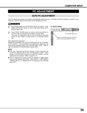 Page 2929
PC ADJUSTMENT
AUTO PC ADJUSTMENT
Auto PC Adjustment function is provided to automatically adjust Fine sync, Total dots and Picture Position to conform to your
computer.  Auto PC Adjustment function can be operated as follows.
Press MENU button and ON-SCREEN MENU will appear.  Press
POINT LEFT/RIGHT button to move a red frame pointer to PC
ADJUST Menu icon.1
2Press POINT DOWN button to move a red frame pointer to
AUTO PC Adj. icon and then press SELECT button twice.
This Auto PC Adjustment can be also...