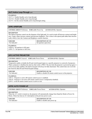 Page 1616 of 90J Series Serial Commands Technical Reference Information020-100796-01 Rev. 1 (10-2011)
(ALT) Active Loop-Through con’t
EXAMPLES:
(ALT 1) - Enable Standby active loop-through. 
(ALT 0) - Disable Standby active loop-through.
(ALT?) - Get the current Standby active loop-through setting.
(APR) APERTURE
CONTROL GROUP: Preference    SUBCLASS: Power Up       ACCESS LEVEL: Operator
DESCRIPTION
The Optical Aperture control sets the diameter of the light path. It is used to trade off between contrast and...