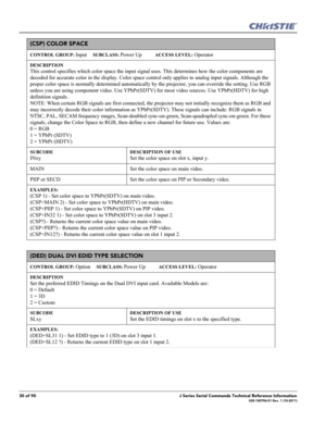 Page 3030 of 90J Series Serial Commands Technical Reference Information020-100796-01 Rev. 1 (10-2011)
(CSP) COLOR SPACE 
CONTROL GROUP: Input     SUBCLASS: Power Up           ACCESS LEVEL: Operator
DESCRIPTION
This control specifies which color space the input signal uses. This determines how the color components are 
decoded for accurate color in the display. Color space control only applies to analog input signals. Although the 
proper color space is normally determined automatically by the projector, you can...