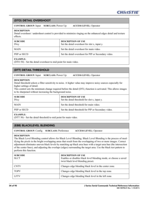Page 3434 of 90J Series Serial Commands Technical Reference Information020-100796-01 Rev. 1 (10-2011)
(DTO) DETAIL OVERSHOOT 
CONTROL GROUP: Input     SUBCLASS: Power Up           ACCESS LEVEL: Operator
DESCRIPTION
Detail overshoot / undershoot control is provided to minimize ringing on the enhanced edges detail and texture 
effects. 
SUBCODE
INxy
DESCRIPTION OF USE
Set the detail overshoot for slot x, input y.
MAIN Set the detail overshoot for main video. 
PIIP or SECD Set the detail overshoot for PIP or...