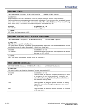 Page 5656 of 90J Series Serial Commands Technical Reference Information020-100796-01 Rev. 1 (10-2011)
(LPP) LAMP POWER
CONTROL GROUP: Preference     SUBCLASS: Power Up           ACCESS LEVEL: Operator
DESCRIPTION
Set the lamp power in Watts. This actually scales the power to lamp gain, the true control parameter. 
The Power control represents the amount of power sent to the lamps. Power increases when operating in Intensity 
mode, until it reaches its maximum. The value remains stable when in Max Brightness or...