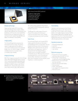 Page 2The Christie Mirage Series features the  
widest source compatibility and has built-in 
Ethernet networking for full compatibility  
with ChristeNET
TM.
1MIRAGE SERIES
Why choose Christie DLP® products?
  •      Superior image quality
 
•      Exceptional brightness
 
•      Natural life-like color
 
•      Unrivalled reliability
 
•         Utmost versatility
Display technology
Featuring high-quality DLP® technology, 
the Christie Mirage Series is highly reliable, 
delivers high brightness and...