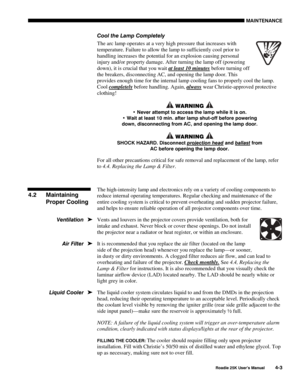 Page 133MAINTENANCE 
 
Roadie 25K User’s Manual 4-3 
Cool the Lamp Completely 
The arc lamp operates at a very high pressure that increases with 
temperature. Failure to allow the lamp to sufficiently cool prior to 
handling increases the potential for an explosion causing personal 
injury and/or property damage. After turning the lamp off (powering 
down), it is crucial that you wait at least 10 minutes
 before turning off 
the breakers, disconnecting AC, and opening the lamp door. This 
provides enough time...