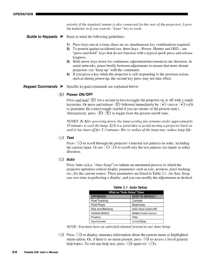 Page 64 OPERATION 
3-8 
Roadie 25K User’s Manual  
priority if the standard remote is also connected (to the rear of the projector). Leave 
the batteries in if you want its “laser” key to work. 
Keep in mind the following guidelines: 
1) Press keys one-at-a-time; there are no simultaneous key combinations required. 
2) To protect against accidental use, three keys—Power, Shutter and OSD—are 
“press-and-hold” keys that do not function with a typical quick press-and-release 
keypress.  
3) Hold arrow keys down...