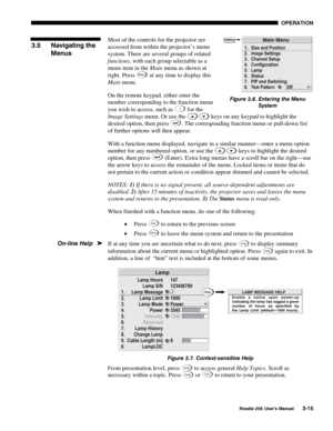Page 71 OPERATION 
 
Roadie 25K User’s Manual 3-15 
Most of the controls for the projector are 
accessed from within the projector’s menu 
system. There are several groups of related 
functions, with each group selectable as a 
menu item in the Main menu as shown at 
right. Press 
Menu at any time to display this 
Main menu. 
On the remote keypad, either enter the 
number corresponding to the function menu 
you wish to access, such as 
2 for the 
Image Settings menu. Or use the 
 keys
 on any keypad to...