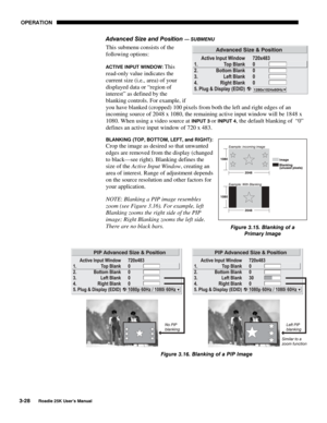 Page 84 OPERATION 
3-28 
Roadie 25K User’s Manual  
Advanced Size and Position — SUBMENU 
This submenu consists of the 
following options: 
ACTIVE INPUT WINDOW: This 
read-only value indicates the 
current size (i.e., area) of your 
displayed data or “region of 
interest” as defined by the 
blanking controls. For example, if 
you have blanked (cropped) 100 pixels from both the left and right edges of an 
incoming source of 2048 x 1080, the remaining active input window will be 1848 x 
1080. When using a video...