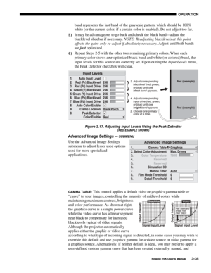 Page 91 OPERATION 
 
Roadie 25K User’s Manual 3-35 
band represents the last band of the grayscale pattern, which should be 100% 
white (or the current color, if a certain color is enabled). Do not adjust too far. 
5) It may be advantageous to go back and check the black band—adjust the 
blacklevel slidebar if necessary. NOTE: Readjusting blacklevels at this point 
affects the gain; only re-adjust if absolutely necessary. Adjust until both bands 
are just optimized. 
6) Repeat Steps 2-5 with the other two...