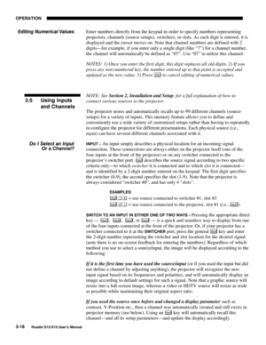 Page 53OPERATION
3-18
Roadie S12/X10 User’s Manual
Enter numbers directly from the keypad in order to specify numbers representing
projectors, channels (source setups), switchers, or slots. As each digit is entered, it is
displayed and the cursor moves on. Note that channel numbers are defined with 2
digits—for example, if you enter only a single digit (like “7”) for a channel number,
the channel will automatically be defined as “07”. Use “07” to utilize this channel.
NOTES: 1) Once you enter the first digit,...