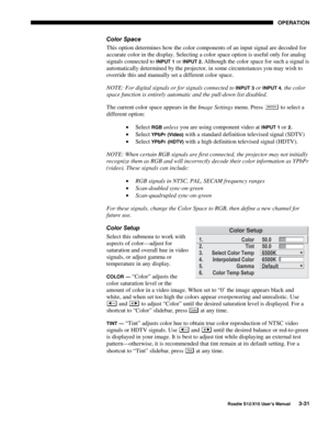 Page 66OPERATION
Roadie S12/X10 User’s Manual3-31
Color Space
This option determines how the color components of an input signal are decoded for
accurate color in the display. Selecting a color space option is useful only for analog
signals connected to 
INPUT 1 or INPUT 2. Although the color space for such a signal is
automatically determined by the projector, in some circumstances you may wish to
override this and manually set a different color space.
NOTE: For digital signals or for signals connected to...